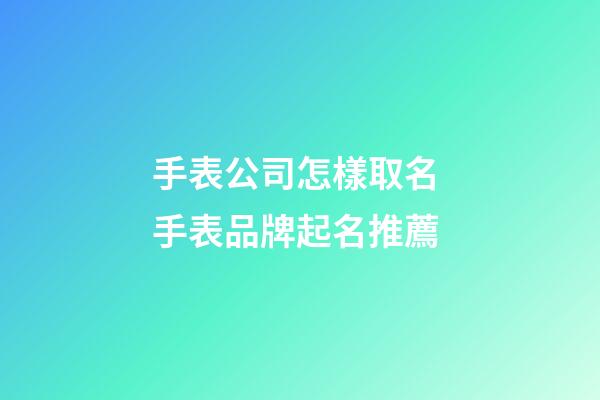 手表公司怎樣取名 手表品牌起名推薦-第1張-公司起名-玄機派